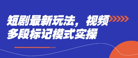 短剧最新玩法，视频多段标记模式实操-学习笔记资源库