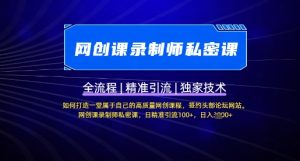 【网创课录制师私密课】如何打造一堂属于自己的高质量网创课程,网创课录制师私密课,日精准引流100+-学习笔记资源库