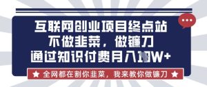 互联网创业尽头-不做韭菜,做镰刀,通过知识付费月入10个【揭秘】-学习笔记资源库