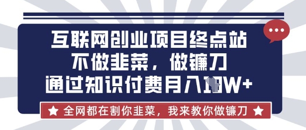 互联网创业尽头-不做韭菜，做镰刀，通过知识付费月入10个【揭秘】-学习笔记资源库