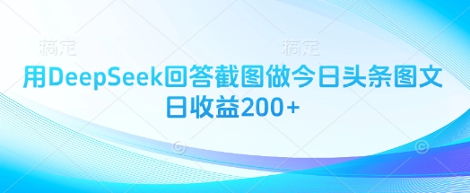 用DeepSeek回答截图做今日头条图文日收益200+-学习笔记资源库