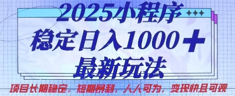 2025小程序稳定日入1k，最新玩法项目长期稳定，短期是利，人人可为，变现快且可观【揭秘】-学习笔记资源库