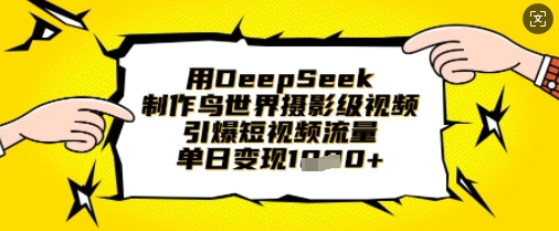 用DeepSeek制作鸟世界摄影级视频，引爆短视频流量，单日变现1k-学习笔记资源库