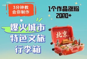 3分钟教会你，制作爆火城市特色文旅行李箱，1个作品涨粉2000+-学习笔记资源库
