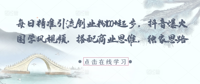每日精准引流创业粉100+起步，抖音爆火国学风视频，搭配商业思维，独家思路-学习笔记资源库