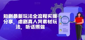 短剧最新玩法全流程实操分享,虐剧真人哭素材玩法,听话照做-学习笔记资源库