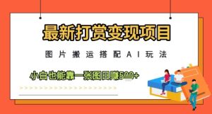 最新打赏变现项目,图片搬运搭配AI玩法,小白也能靠一张图日入5张-学习笔记资源库