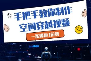 手把手教你制作空间穿越视频,一条爆挣3位数-学习笔记资源库