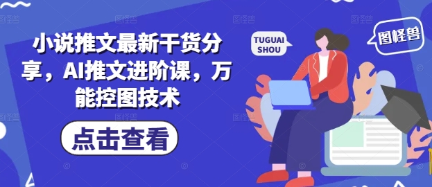 小说推文最新干货分享，AI推文进阶课，万能控图技术-学习笔记资源库