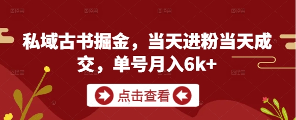 私域古书掘金，当天进粉当天成交，单号月入6k+-学习笔记资源库