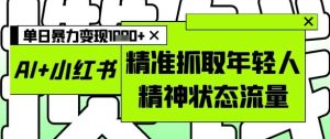AI+小红书图文,精准抓取年轻人精神状态流量,单日暴力变现多张-学习笔记资源库