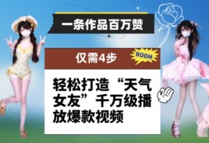 一条作品百万赞! 只需4步,轻松打造“天气女友”千万级播放爆款视频-学习笔记资源库