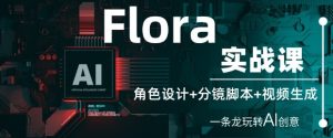 Flora实战课:角色设计+分镜脚本+视频生成,一条龙玩转AI创意-学习笔记资源库