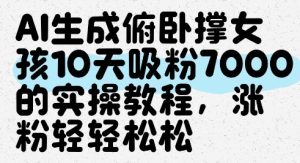 AI生成俯卧撑女孩,10天吸粉7000的实操教程,涨粉轻轻松松-学习笔记资源库
