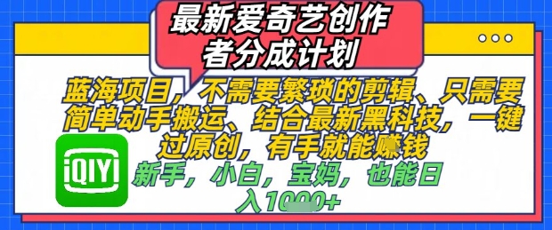 最新爱奇艺创作者分成计划，不需要繁琐的剪辑，只需要简单动手搬运，一键过原创，有手就能做-学习笔记资源库
