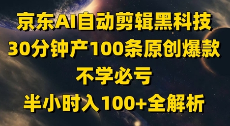 京东AI自动剪辑黑科技，30分钟产100条原创爆款，不学必亏！半小时入100+全解析-学习笔记资源库