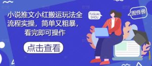 小说推文小红搬运玩法全流程实操，简单又粗暴，看完即可操作-学习笔记资源库