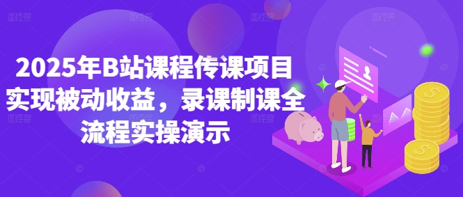2025年B站课程传课项目实现被动收益，录课制课全流程实操演示-学习笔记资源库