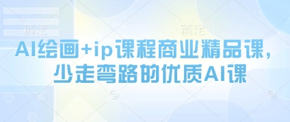 AI绘画+ip课程商业精品课，少走弯路的优质AI课-学习笔记资源库