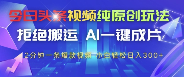 今日头条视频纯原创玩法，拒绝搬运，AI一键成片， 2分钟一条爆款视频，小白也能轻松日入3张+【揭秘】-学习笔记资源库