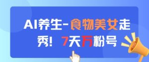 AI养生新玩法,食物美女走秀,7天万粉号-学习笔记资源库