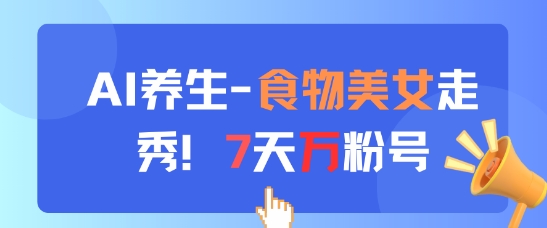 AI养生新玩法，食物美女走秀，7天万粉号-学习笔记资源库