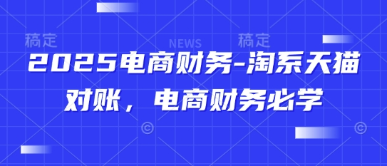 2025电商财务-淘系天猫对账，电商财务必学-学习笔记资源库