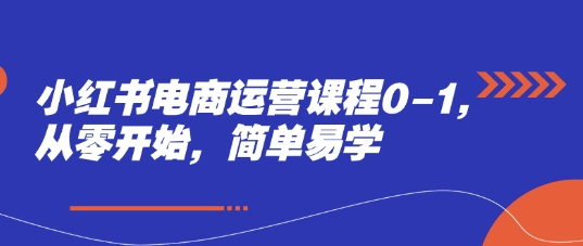 小红书电商运营课程0-1，从零开始，简单易学-学习笔记资源库