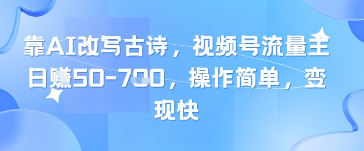 靠AI改写古诗，视频号流量主日入几张，操作简单，变现快-学习笔记资源库