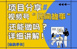 视频号“民间故事”是什么?还能不能做?怎么做?详细讲解-学习笔记资源库
