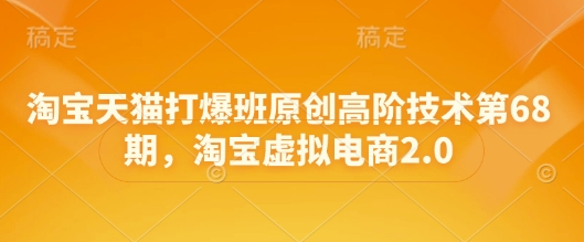 淘宝天猫打爆班原创高阶技术第68期，淘宝虚拟电商2.0-学习笔记资源库
