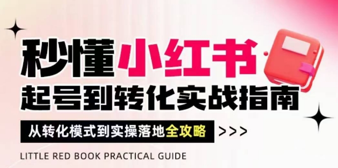 秒懂小红书-起号到转化实战指南，​从转化模式到实操落地全攻略，让你破解流量玄学，做得有结果-学习笔记资源库
