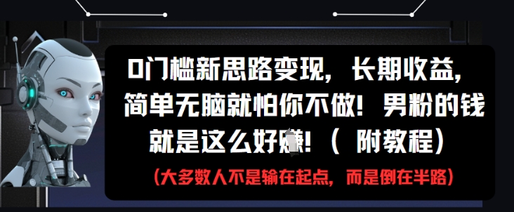 0门槛新思路变现，长期收益，简单无脑就怕你不做，男粉的钱就是这么好挣(附教程)-学习笔记资源库