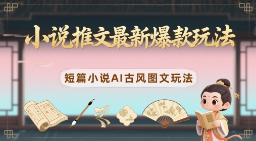 小说推文最新爆款玩法，短篇小说AI古风图文玩法-学习笔记资源库