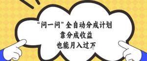 问一问全自动分成计划,靠分成收益也能月入过1W【揭秘】-学习笔记资源库