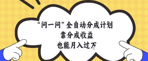问一问全自动分成计划，靠分成收益也能月入过1W【揭秘】-学习笔记资源库