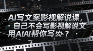 AI写文案影视解说课,自己不会写影视解说文案怎么办?用AI帮你写-学习笔记资源库