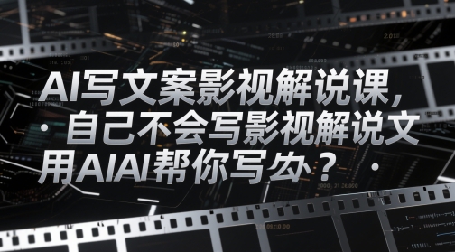 AI写文案影视解说课，自己不会写影视解说文案怎么办？用AI帮你写-学习笔记资源库
