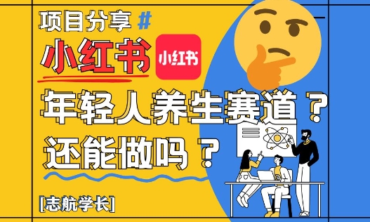 小红书年轻人养生赛道？真的还能做吗？详细讲解！-学习笔记资源库