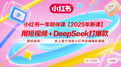 小红书一年陪伴课【2025年新课】，用短视频+deepSeek打爆款，史上最干货的小红书店铺爆款课程-学习笔记资源库