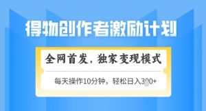 得物创作者激励,独家变现模式,轻松上手,日入3张+可矩阵,可放大【揭秘】-学习笔记资源库