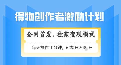得物创作者激励，独家变现模式，轻松上手，日入3张+可矩阵，可放大【揭秘】-学习笔记资源库