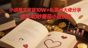 小说推文收益10W+私董会大佬分享,虐文40秒番茄小说玩法-学习笔记资源库