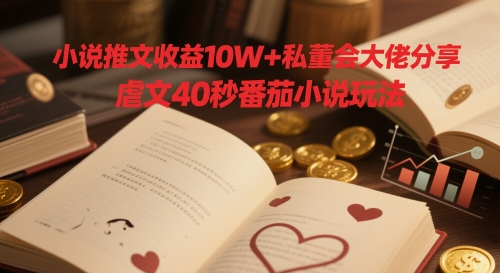 小说推文收益10W+私董会大佬分享，虐文40秒番茄小说玩法-学习笔记资源库
