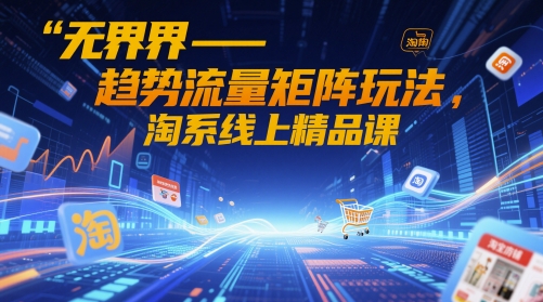 无界-趋势流量矩阵玩法，淘系线上精品课-学习笔记资源库