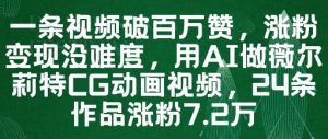 一条视频破百万赞,涨粉变现没难度,用AI做薇尔莉特CG动画视频,24条作品涨粉7.2W-学习笔记资源库