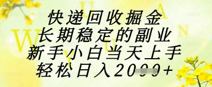 快递回收掘金项目，长期稳定的副业，新手小白当天上手，轻松日入1k+【揭秘】-学习笔记资源库