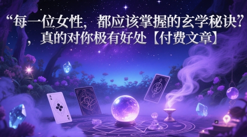 每一位女性，都应该掌握的玄学秘诀 ，真的对你极有好处【付费文章】-学习笔记资源库