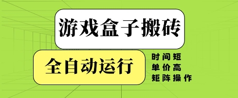 游戏盒子搬砖，全自动运行，无需人工，时间短、单价高、矩阵操作【揭秘】-学习笔记资源库