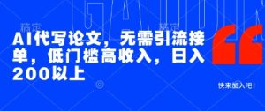 AI代写论文,无需引流接单,低门槛高收入,日入200以上-学习笔记资源库